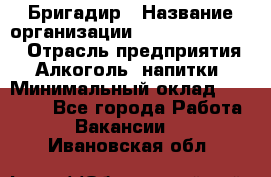 Бригадир › Название организации ­ Fusion Service › Отрасль предприятия ­ Алкоголь, напитки › Минимальный оклад ­ 20 000 - Все города Работа » Вакансии   . Ивановская обл.